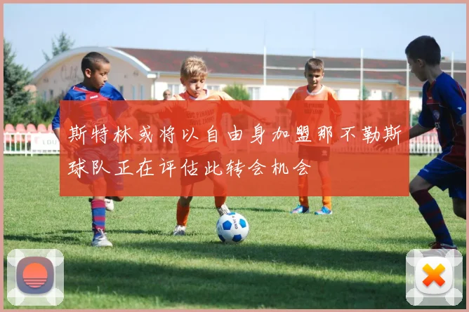 斯特林或将以自由身加盟那不勒斯球队正在评估此转会机会