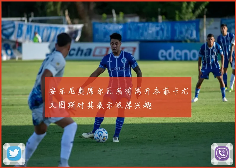 安东尼奥席尔瓦或将离开本菲卡尤文图斯对其表示浓厚兴趣