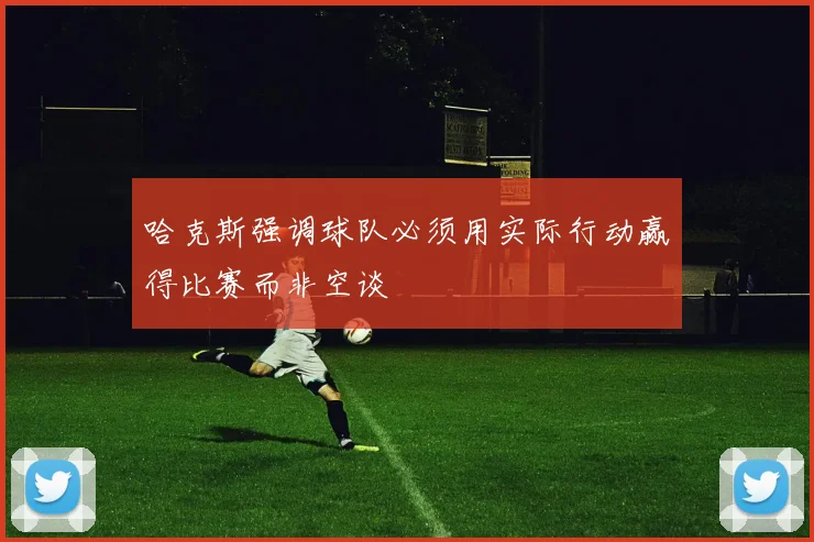 哈克斯强调球队必须用实际行动赢得比赛而非空谈