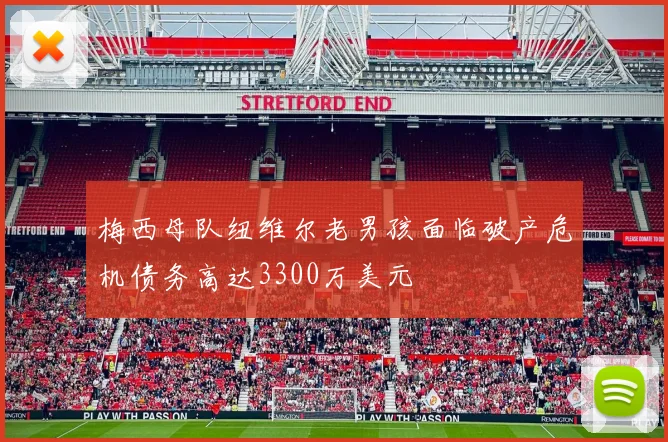 梅西母队纽维尔老男孩面临破产危机债务高达3300万美元