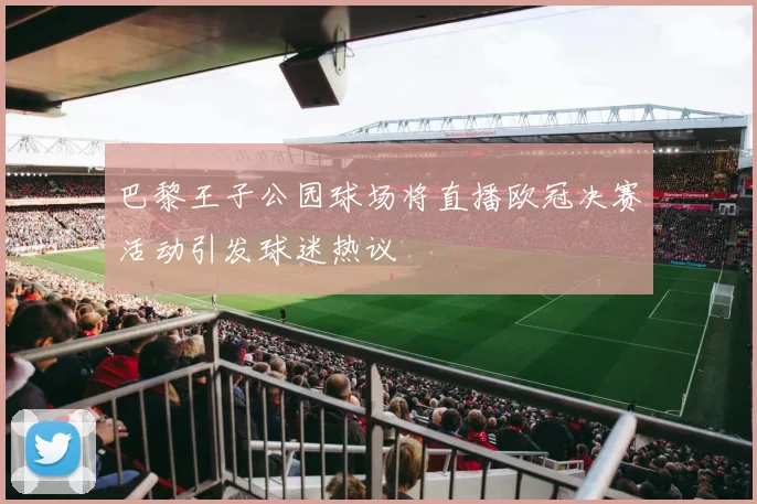 巴黎王子公园球场将直播欧冠决赛活动引发球迷热议