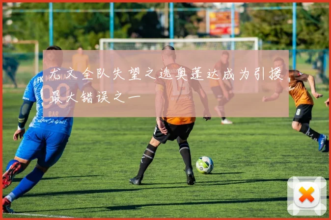 尤文全队失望之选奥蓬达成为引援最大错误之一