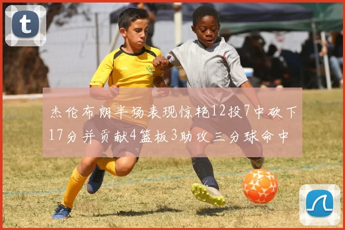 杰伦布朗半场表现惊艳12投7中砍下17分并贡献4篮板3助攻三分球命中率高达75