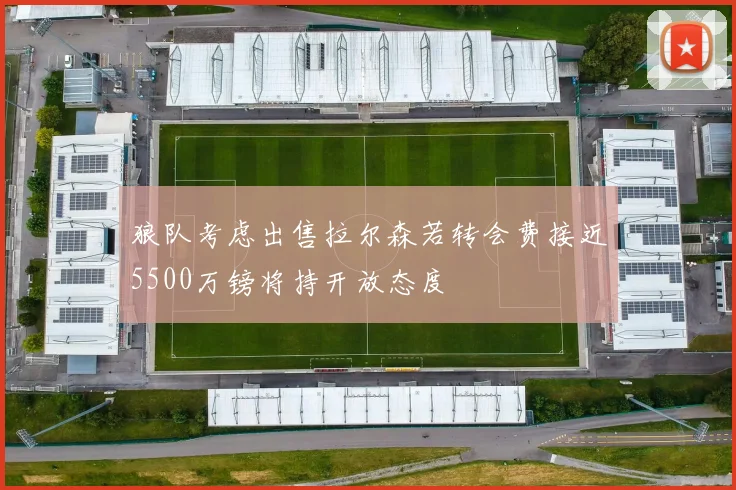 狼队考虑出售拉尔森若转会费接近5500万镑将持开放态度
